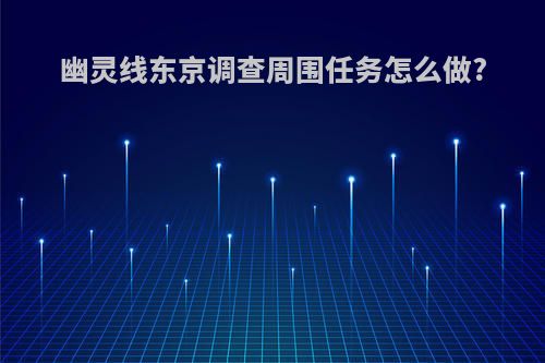 幽灵线东京调查周围任务怎么做?