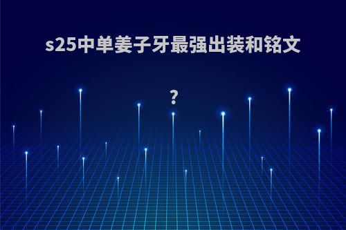 s25中单姜子牙最强出装和铭文?