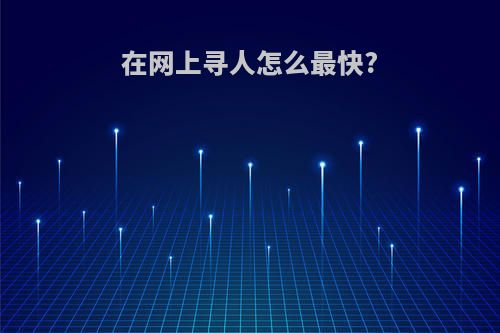 在网上寻人怎么最快?