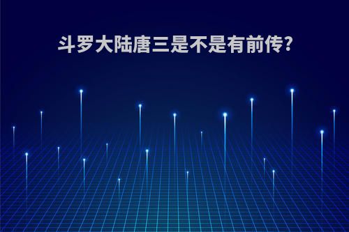 斗罗大陆唐三是不是有前传?