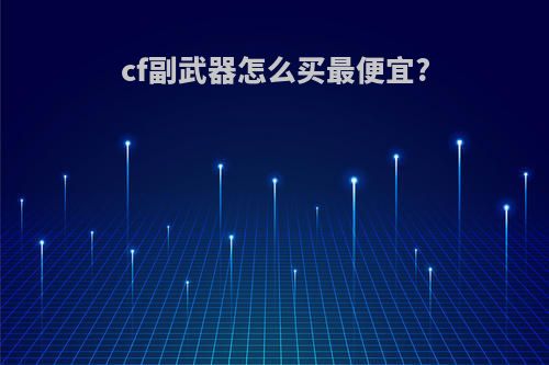 cf副武器怎么买最便宜?