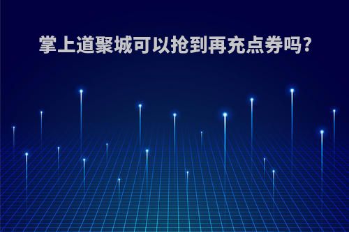 掌上道聚城可以抢到再充点券吗?