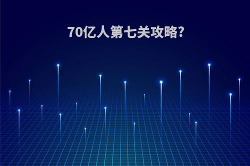 70亿人第七关攻略?