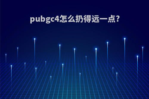 pubgc4怎么扔得远一点?