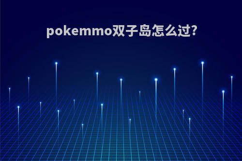 pokemmo双子岛怎么过?