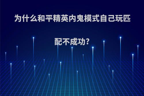 为什么和平精英内鬼模式自己玩匹配不成功?