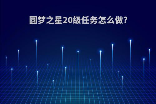 圆梦之星20级任务怎么做?