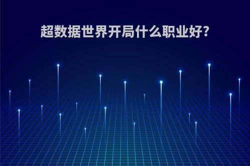 超数据世界开局什么职业好?