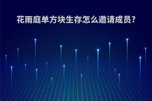 花雨庭单方块生存怎么邀请成员?