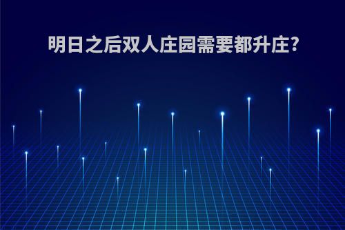 明日之后双人庄园需要都升庄?