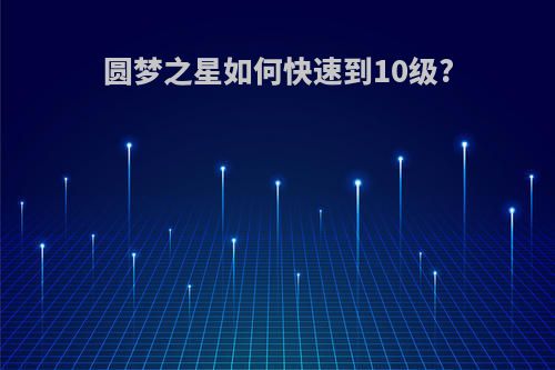 圆梦之星如何快速到10级?