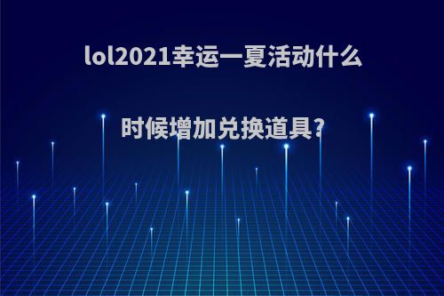 lol2021幸运一夏活动什么时候增加兑换道具?