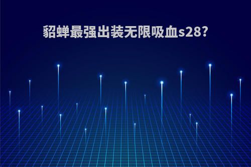 貂蝉最强出装无限吸血s28?