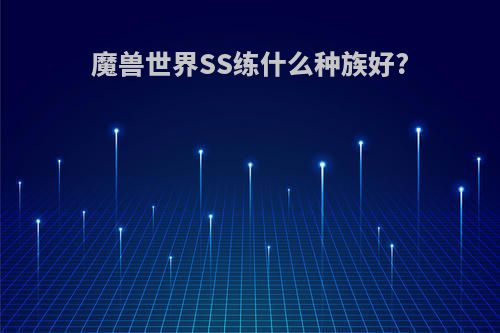 魔兽世界SS练什么种族好?