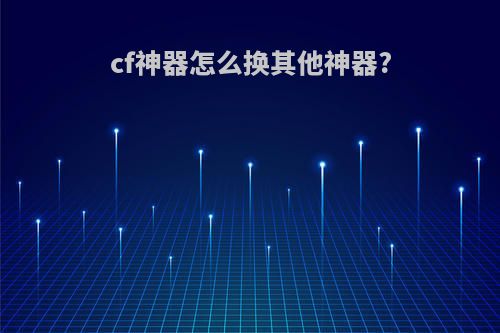 cf神器怎么换其他神器?