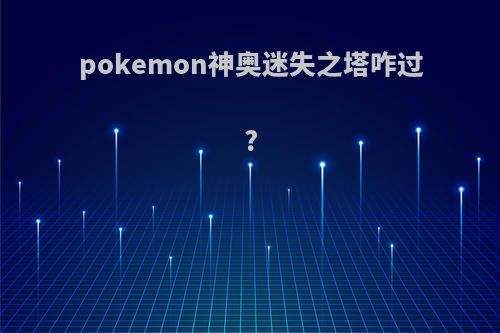 pokemon神奥迷失之塔咋过?