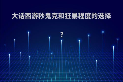 大话西游秒鬼克和狂暴程度的选择?