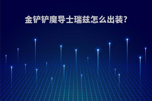 金铲铲魔导士瑞兹怎么出装?