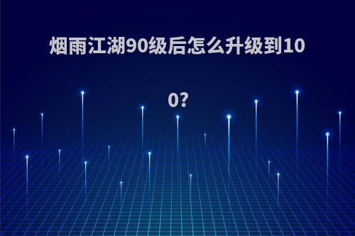 烟雨江湖90级后怎么升级到100?