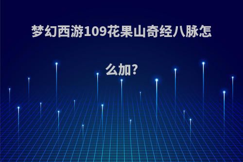 梦幻西游109花果山奇经八脉怎么加?