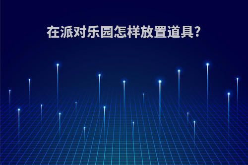 在派对乐园怎样放置道具?