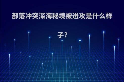 部落冲突深海秘境被进攻是什么样子?