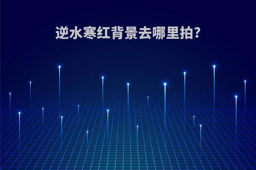 逆水寒红背景去哪里拍?