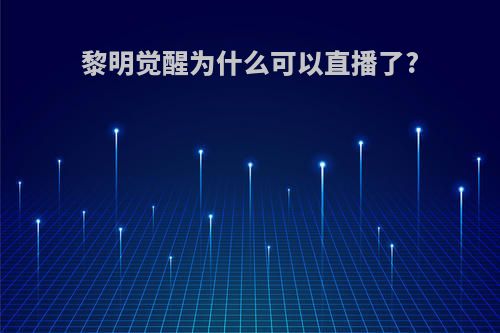 黎明觉醒为什么可以直播了?