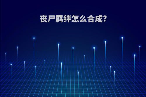 丧尸羁绊怎么合成?