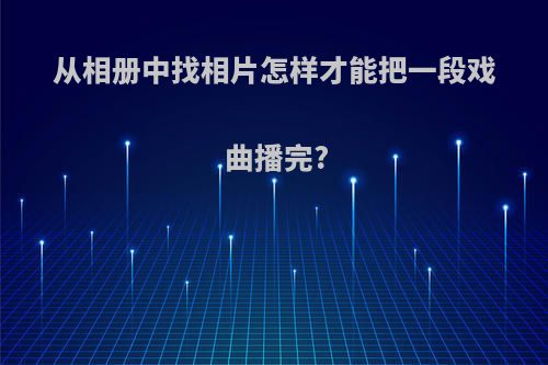 从相册中找相片怎样才能把一段戏曲播完?