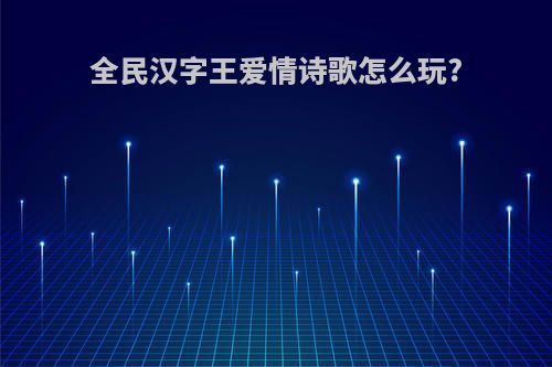 全民汉字王爱情诗歌怎么玩?