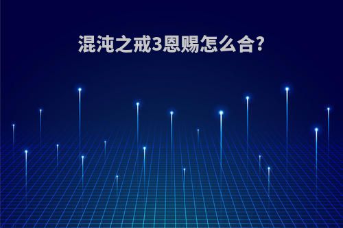 混沌之戒3恩赐怎么合?