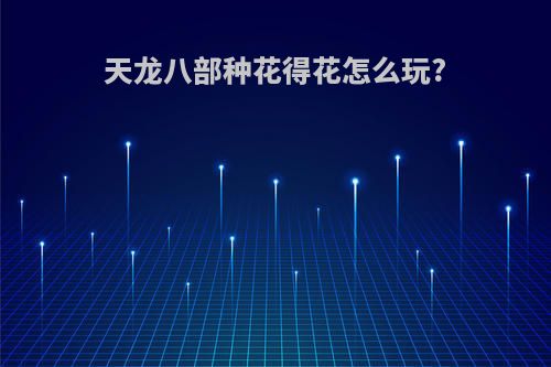 天龙八部种花得花怎么玩?