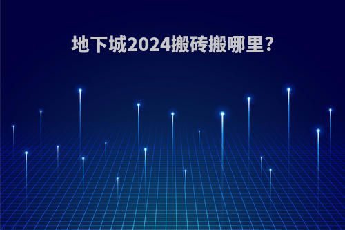 地下城2024搬砖搬哪里?