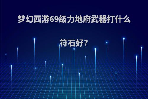 梦幻西游69级力地府武器打什么符石好?