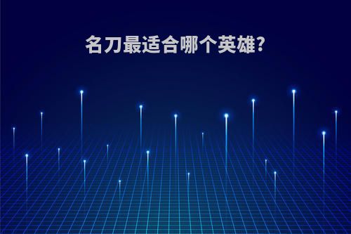 名刀最适合哪个英雄?
