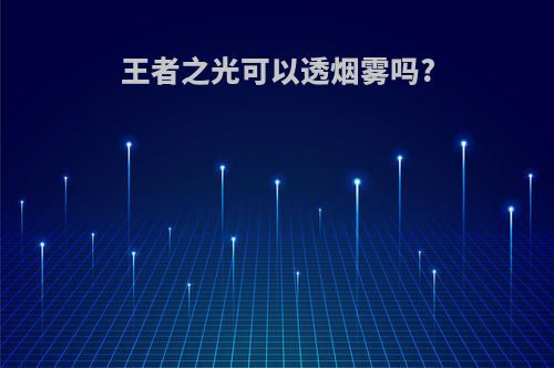 王者之光可以透烟雾吗?