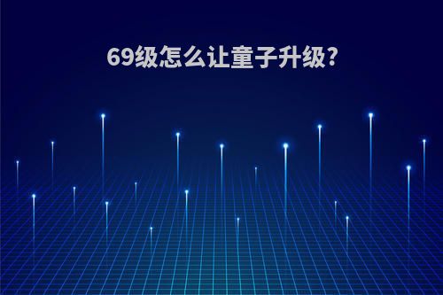 69级怎么让童子升级?