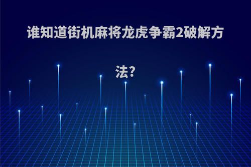 谁知道街机麻将龙虎争霸2破解方法?