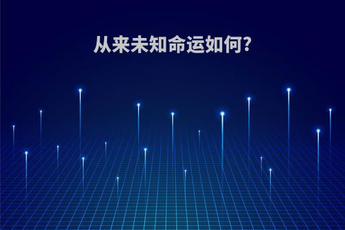 从来未知命运如何?