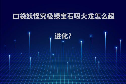 口袋妖怪究极绿宝石喷火龙怎么超进化?