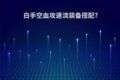 白手空血攻速流装备搭配?