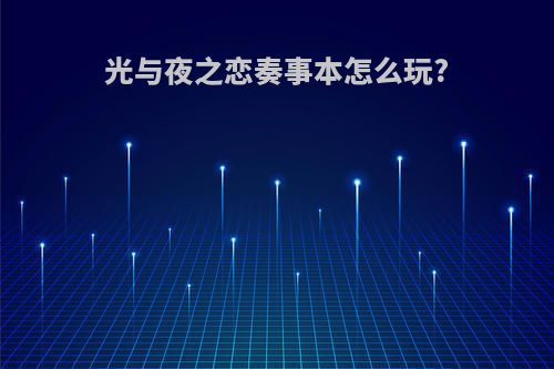 光与夜之恋奏事本怎么玩?