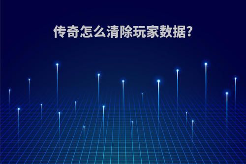 传奇怎么清除玩家数据?