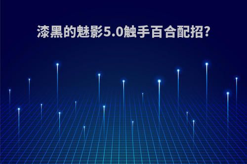 漆黑的魅影5.0触手百合配招?