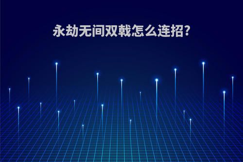 永劫无间双戟怎么连招?