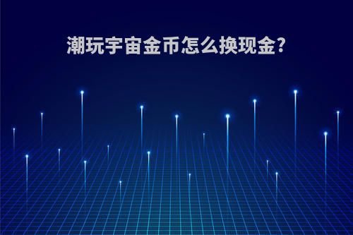 潮玩宇宙金币怎么换现金?