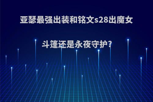 亚瑟最强出装和铭文s28出魔女斗篷还是永夜守护?