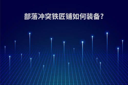 部落冲突铁匠铺如何装备?