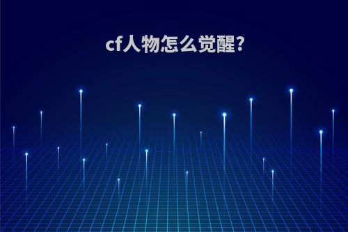 cf人物怎么觉醒?